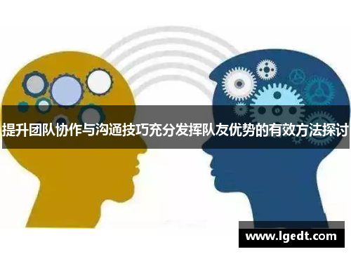 提升团队协作与沟通技巧充分发挥队友优势的有效方法探讨